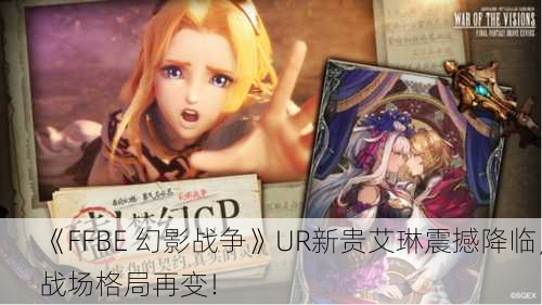 《FFBE 幻影战争》UR新贵艾琳震撼降临，战场格局再变！