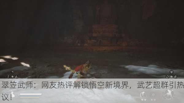 翠笠武师：网友热评解锁悟空新境界，武艺超群引热议！