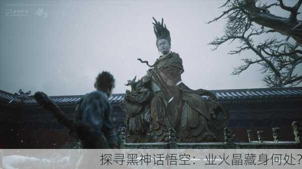 探寻黑神话悟空：业火晶藏身何处？