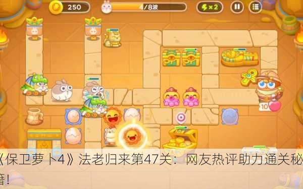 《保卫萝卜4》法老归来第47关：网友热评助力通关秘籍！