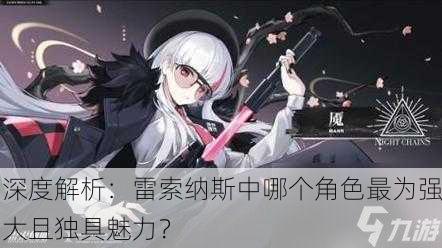 深度解析：雷索纳斯中哪个角色最为强大且独具魅力？