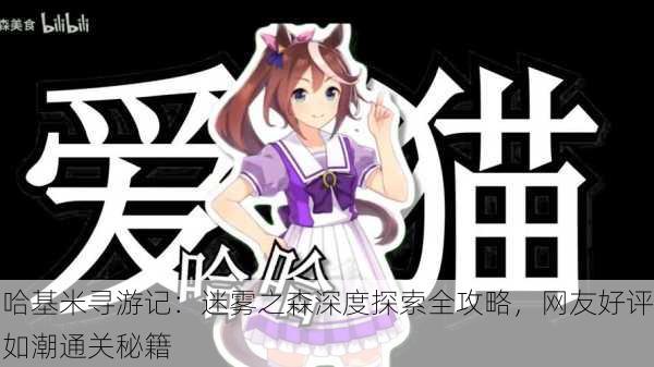 哈基米寻游记：迷雾之森深度探索全攻略，网友好评如潮通关秘籍