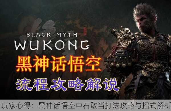 玩家心得：黑神话悟空中石敢当打法攻略与招式解析