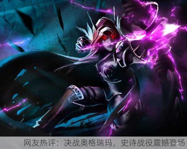 网友热评：决战奥格瑞玛，史诗战役震撼登场！