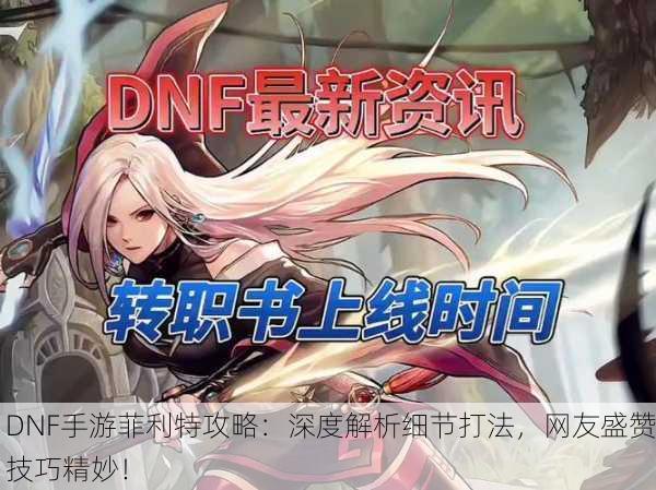 DNF手游菲利特攻略：深度解析细节打法，网友盛赞技巧精妙！