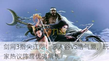 剑网3指尖江湖：恶人谷VS浩气盟，玩家热议阵营优劣解析
