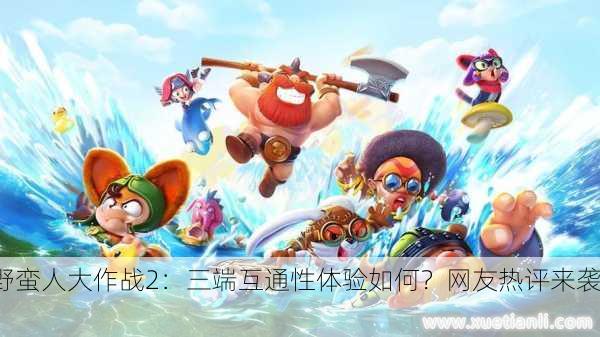 野蛮人大作战2：三端互通性体验如何？网友热评来袭！