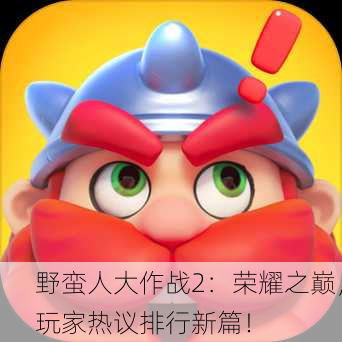 野蛮人大作战2：荣耀之巅，玩家热议排行新篇！