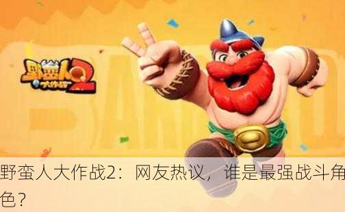 野蛮人大作战2：网友热议，谁是最强战斗角色？