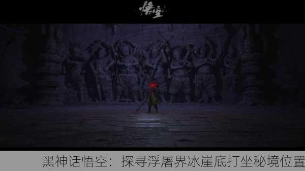 黑神话悟空：探寻浮屠界冰崖底打坐秘境位置