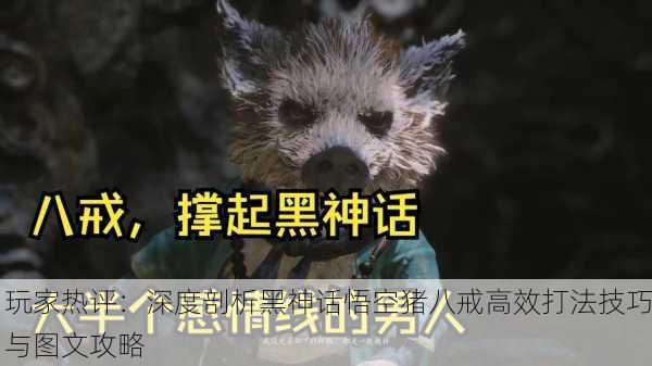 玩家热评：深度剖析黑神话悟空猪八戒高效打法技巧与图文攻略