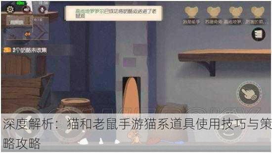 深度解析：猫和老鼠手游猫系道具使用技巧与策略攻略