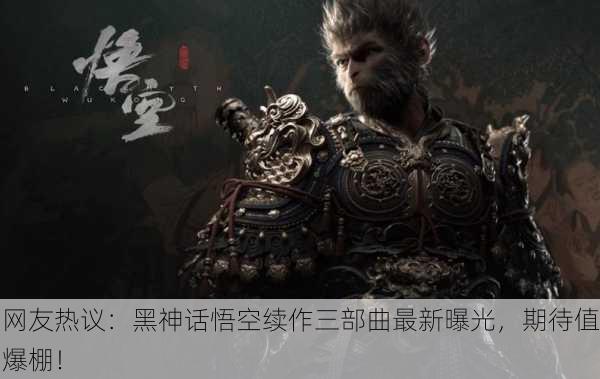 网友热议：黑神话悟空续作三部曲最新曝光，期待值爆棚！