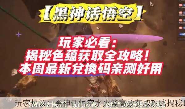 玩家热议：黑神话悟空水火篮高效获取攻略揭秘！