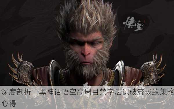 深度剖析：黑神话悟空高周目禁字法识破流极致策略心得