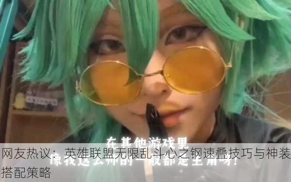 网友热议：英雄联盟无限乱斗心之钢速叠技巧与神装搭配策略