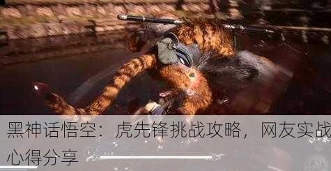 黑神话悟空：虎先锋挑战攻略，网友实战心得分享