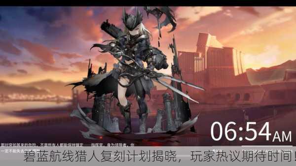 碧蓝航线猎人复刻计划揭晓，玩家热议期待时间！