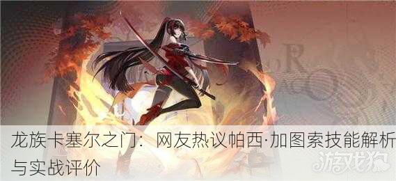龙族卡塞尔之门：网友热议帕西·加图索技能解析与实战评价