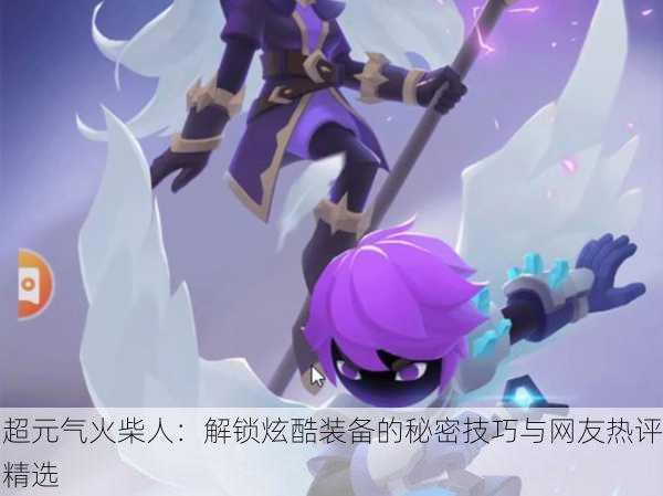 超元气火柴人：解锁炫酷装备的秘密技巧与网友热评精选