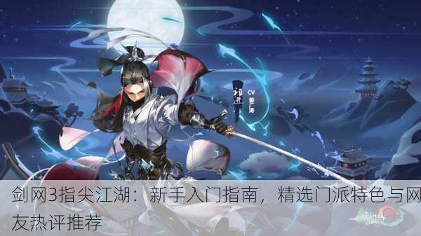 剑网3指尖江湖：新手入门指南，精选门派特色与网友热评推荐