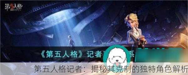 第五人格记者：揭秘其克制的独特角色解析