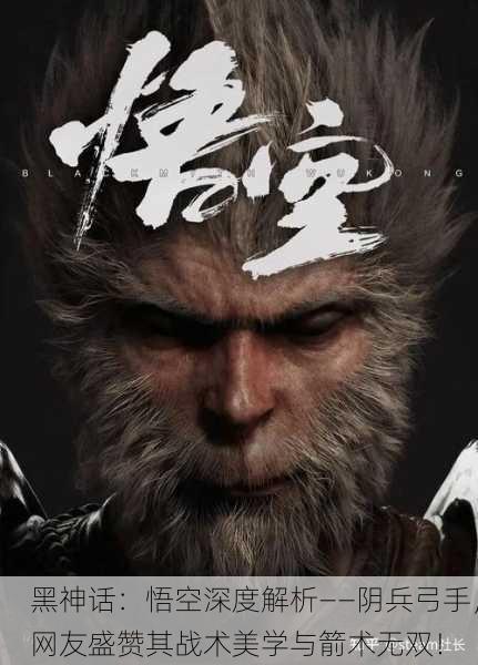 黑神话：悟空深度解析——阴兵弓手，网友盛赞其战术美学与箭术无双！