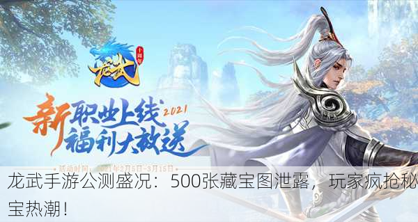 龙武手游公测盛况：500张藏宝图泄露，玩家疯抢秘宝热潮！