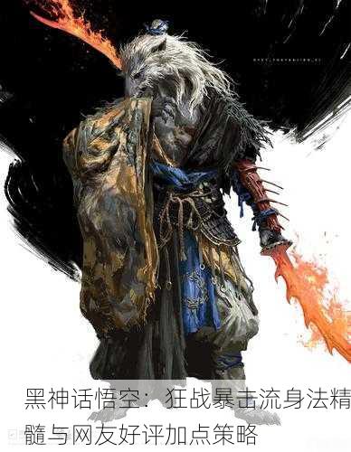黑神话悟空：狂战暴击流身法精髓与网友好评加点策略