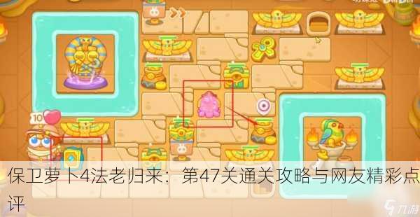 保卫萝卜4法老归来：第47关通关攻略与网友精彩点评