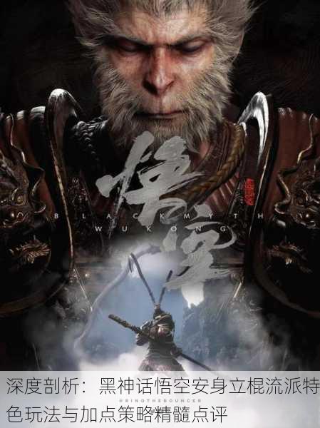 深度剖析：黑神话悟空安身立棍流派特色玩法与加点策略精髓点评