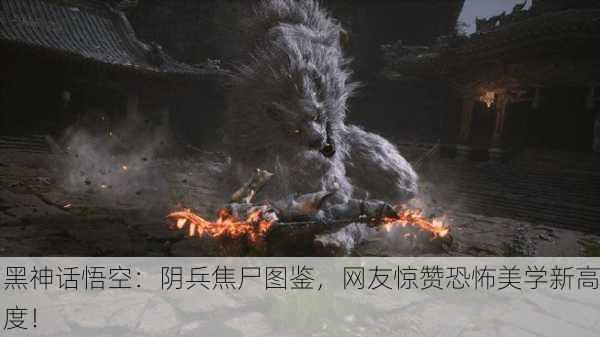 黑神话悟空：阴兵焦尸图鉴，网友惊赞恐怖美学新高度！