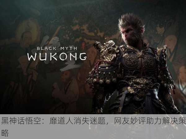 黑神话悟空：靡道人消失迷题，网友妙评助力解决策略