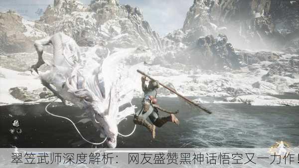 翠笠武师深度解析：网友盛赞黑神话悟空又一力作！