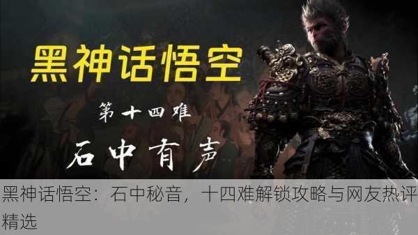 黑神话悟空：石中秘音，十四难解锁攻略与网友热评精选