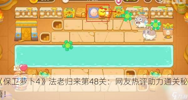 《保卫萝卜4》法老归来第48关：网友热评助力通关秘籍！