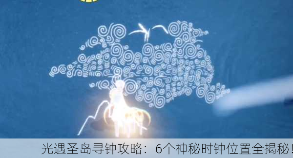 光遇圣岛寻钟攻略：6个神秘时钟位置全揭秘！