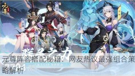 元尊阵容搭配秘籍：网友热议最强组合策略解析
