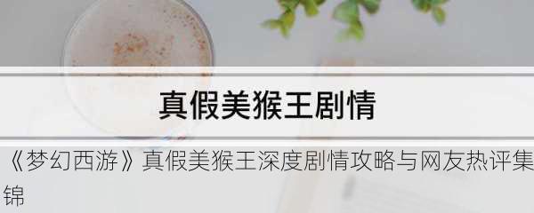 《梦幻西游》真假美猴王深度剧情攻略与网友热评集锦