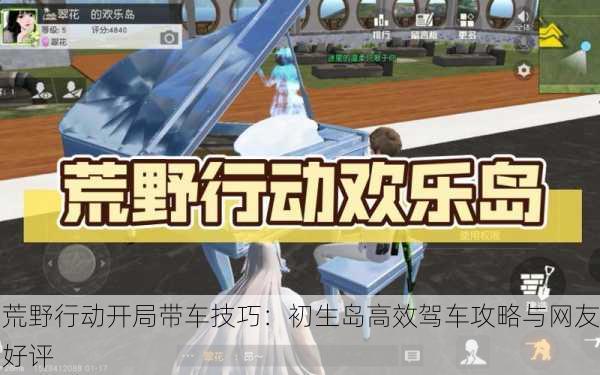 荒野行动开局带车技巧：初生岛高效驾车攻略与网友好评