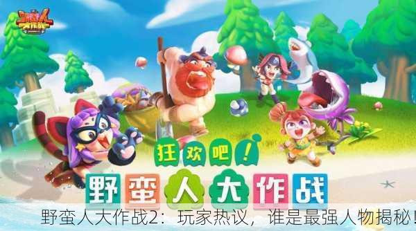 野蛮人大作战2：玩家热议，谁是最强人物揭秘！