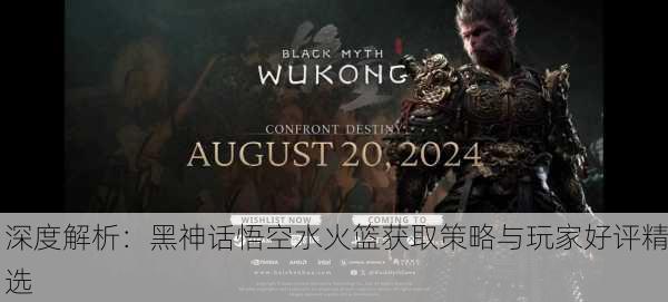 深度解析：黑神话悟空水火篮获取策略与玩家好评精选