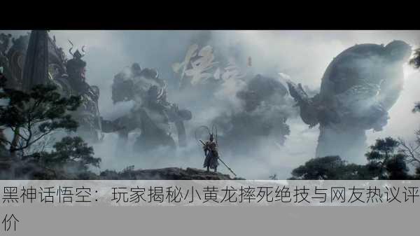 黑神话悟空：玩家揭秘小黄龙摔死绝技与网友热议评价