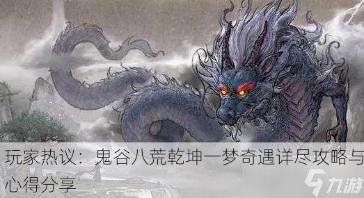 玩家热议：鬼谷八荒乾坤一梦奇遇详尽攻略与心得分享