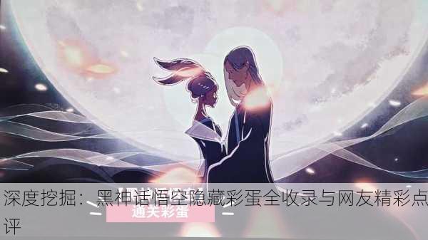 深度挖掘：黑神话悟空隐藏彩蛋全收录与网友精彩点评