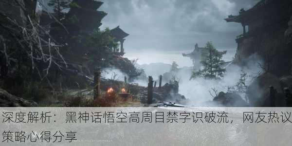 深度解析：黑神话悟空高周目禁字识破流，网友热议策略心得分享