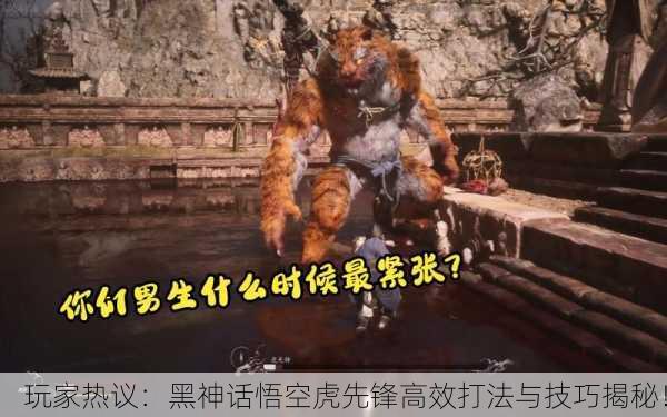 玩家热议：黑神话悟空虎先锋高效打法与技巧揭秘！