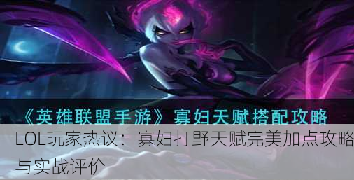 LOL玩家热议：寡妇打野天赋完美加点攻略与实战评价