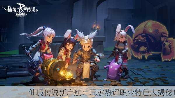 仙境传说新启航：玩家热评职业特色大揭秘！