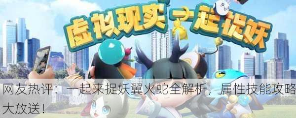 网友热评：一起来捉妖翼火蛇全解析，属性技能攻略大放送！
